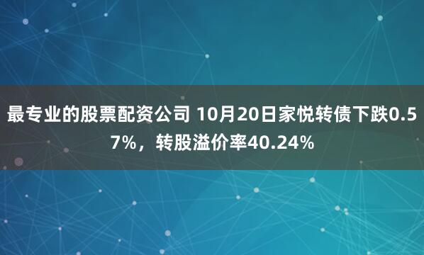 最专业的股票配资公司 10月20日家悦转债下跌0.57%，转股溢价率40.24%