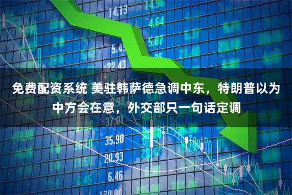 免费配资系统 美驻韩萨德急调中东，特朗普以为中方会在意，外交部只一句话定调