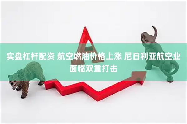实盘杠杆配资 航空燃油价格上涨 尼日利亚航空业面临双重打击