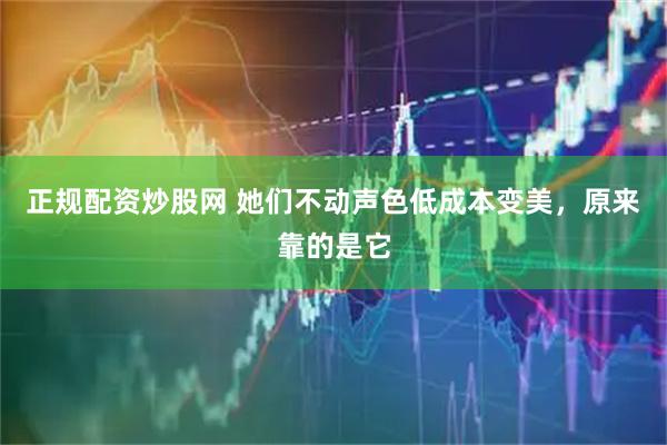 正规配资炒股网 她们不动声色低成本变美，原来靠的是它